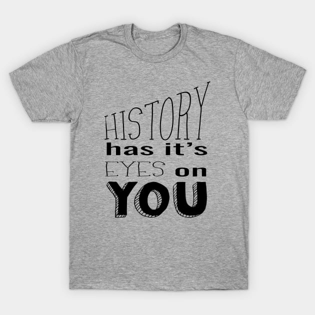 History Has It's Eyes on You (black) T-Shirt by shemazingdesigns